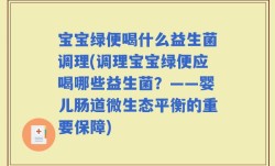 宝宝绿便喝什么益生菌调理(调理宝宝绿便应喝哪些益生菌？——婴儿肠道微生态平衡的重要保障)