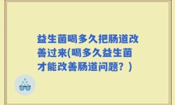 益生菌喝多久把肠道改善过来(喝多久益生菌才能改善肠道问题？)