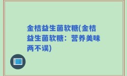 金桔益生菌软糖(金桔益生菌软糖：营养美味两不误)