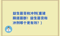 益生菌膏和冲剂(重建肠道菌群！益生菌膏和冲剂哪个更有效？)