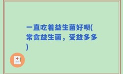 一直吃着益生菌好呗(常食益生菌，受益多多)