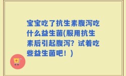 宝宝吃了抗生素腹泻吃什么益生菌(服用抗生素后引起腹泻？试着吃些益生菌吧！)