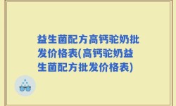 益生菌配方高钙驼奶批发价格表(高钙驼奶益生菌配方批发价格表)