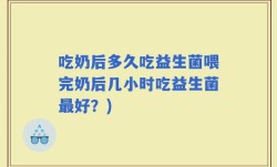 吃奶后多久吃益生菌喂完奶后几小时吃益生菌最好？)