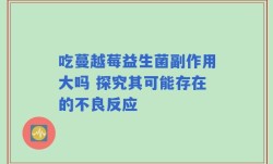 吃蔓越莓益生菌副作用大吗 探究其可能存在的不良反应