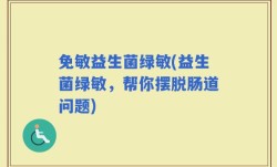 免敏益生菌绿敏(益生菌绿敏，帮你摆脱肠道问题)