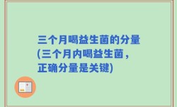 三个月喝益生菌的分量(三个月内喝益生菌，正确分量是关键)