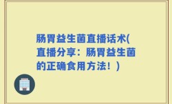 肠胃益生菌直播话术(直播分享：肠胃益生菌的正确食用方法！)
