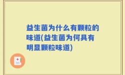 益生菌为什么有颗粒的味道(益生菌为何具有明显颗粒味道)