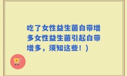 吃了女性益生菌白带增多女性益生菌引起白带增多，须知这些！)