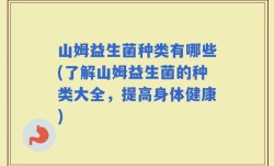山姆益生菌种类有哪些(了解山姆益生菌的种类大全，提高身体健康)