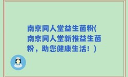 南京同人堂益生菌粉(南京同人堂新推益生菌粉，助您健康生活！)