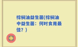棕榈油益生菌(棕榈油中益生菌：何时食用最佳？)