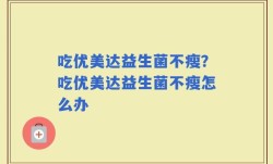 吃优美达益生菌不瘦？吃优美达益生菌不瘦怎么办