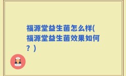 福源堂益生菌怎么样(福源堂益生菌效果如何？)