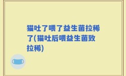 猫吐了喂了益生菌拉稀了(猫吐后喂益生菌致拉稀)