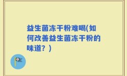 益生菌冻干粉难喝(如何改善益生菌冻干粉的味道？)