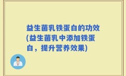 益生菌乳铁蛋白的功效(益生菌乳中添加铁蛋白，提升营养效果)