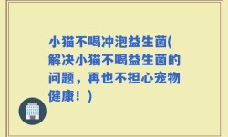 小猫不喝冲泡益生菌(解决小猫不喝益生菌的问题，再也不担心宠物健康！)