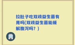 拉肚子吃双歧益生菌有用吗(双歧益生菌能缓解腹泻吗？)
