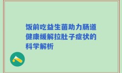 饭前吃益生菌助力肠道健康缓解拉肚子症状的科学解析