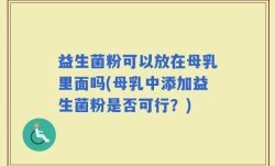 益生菌粉可以放在母乳里面吗(母乳中添加益生菌粉是否可行？)