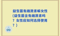 益生菌有雌激素嘛女性(益生菌含有雌激素吗？女性应如何选择使用？)