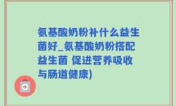 氨基酸奶粉补什么益生菌好_氨基酸奶粉搭配益生菌 促进营养吸收与肠道健康)