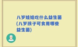 八岁娃娃吃什么益生菌(八岁孩子可食用哪些益生菌)