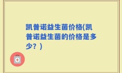 凯普诺益生菌价格(凯普诺益生菌的价格是多少？)