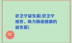 舒卫宁益生菌(舒卫宁推荐，助力肠道健康的益生菌)