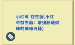小红莓 益生菌(小红莓益生菌：增强肠道健康的美味选择)
