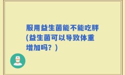 服用益生菌能不能吃胖(益生菌可以导致体重增加吗？)
