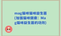 mag猫咪猫咪益生菌(加强猫咪健康：Mag猫咪益生菌的功效)