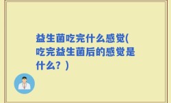 益生菌吃完什么感觉(吃完益生菌后的感觉是什么？)