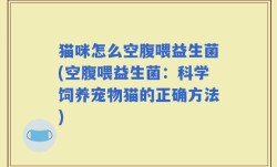 猫咪怎么空腹喂益生菌(空腹喂益生菌：科学饲养宠物猫的正确方法)