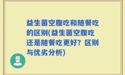 益生菌空腹吃和随餐吃的区别(益生菌空腹吃还是随餐吃更好？区别与优劣分析)