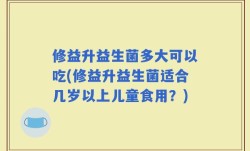 修益升益生菌多大可以吃(修益升益生菌适合几岁以上儿童食用？)