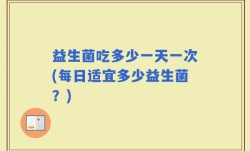 益生菌吃多少一天一次(每日适宜多少益生菌？)