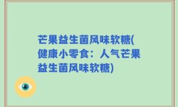 芒果益生菌风味软糖(健康小零食：人气芒果益生菌风味软糖)