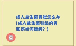 成人益生菌胃胀怎么办(成人益生菌引起的胃胀该如何缓解？)