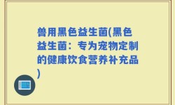 兽用黑色益生菌(黑色益生菌：专为宠物定制的健康饮食营养补充品)