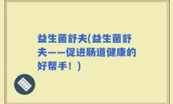 益生菌舒夫(益生菌舒夫——促进肠道健康的好帮手！)