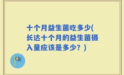十个月益生菌吃多少(长达十个月的益生菌摄入量应该是多少？)