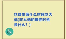 吃益生菌什么时候吃大蒜(吃大蒜的最佳时机是什么？)