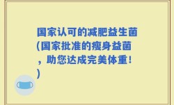 国家认可的减肥益生菌(国家批准的瘦身益菌，助您达成完美体重！)