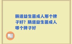 肠道益生菌成人那个牌子好？肠道益生菌成人哪个牌子好