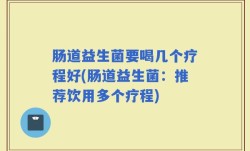 肠道益生菌要喝几个疗程好(肠道益生菌：推荐饮用多个疗程)