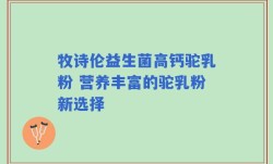 牧诗伦益生菌高钙驼乳粉 营养丰富的驼乳粉新选择