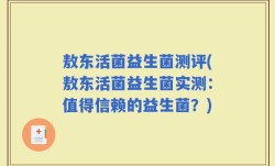 敖东活菌益生菌测评(敖东活菌益生菌实测：值得信赖的益生菌？)